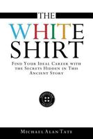 The White Shirt: Find Your Ideal Career with the Secrets Hidden in This Ancient Story 099759120X Book Cover