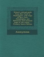 Wilson's railroad guide from New-York to Washington; with maps of New-York, Philadelphia, and Baltimore; and sectional maps of the routes - Primary Source Edition 128770672X Book Cover