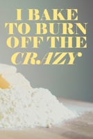 I Bake To Burn Off The Crazy: Recipe Book To Write In Custom Baking Recipes 1654086118 Book Cover