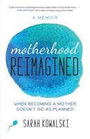 Motherhood Reimagined: When Becoming a Mother Doesn't Go as Planned: A Memoir 1631522728 Book Cover