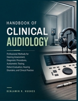 HANDBOOK OF CLINICAL AUDIOLOGY: Professional Methods for Hearing Assessment, Diagnostic Procedures, Audiometric Testing, Patient Evaluation, Hearing Disorders, and Clinical Practice B0HH8RD2QK Book Cover