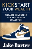 Kickstart Your Wealth: Sneaker Investing for the Modern Collector B0F6TPS4CY Book Cover