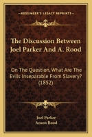 The Discussion Between Joel Parker And A. Rood: On The Question, What Are The Evils Inseparable From Slavery? 1437170471 Book Cover