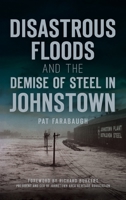 Disastrous Floods and the Demise of Steel in Johnstown 1540250148 Book Cover