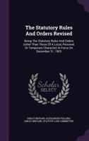 The Statutory Rules And Orders Revised: Being The Statutory Rules And Orders (other Than Those Of A Local, Personal, Or Temporary Character) In Force On December 31, 1903 1149861428 Book Cover