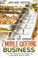 How to Open a Mobile Catering Business: Turn Your Passion for Food Into a Lucrative Line of Work B0CWD1QSQ9 Book Cover