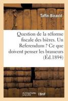 Question de La Ra(c)Forme Fiscale Des Bia]res. Un Referendum ? Ce Que Doivent Penser Les Brasseurs 2014516316 Book Cover