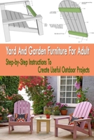 Yard And Garden Furniture For Adult: Step-by-Step Instructions To Create Useful Outdoor Projects: Gift Ideas for Holiday B08NYDSLGZ Book Cover