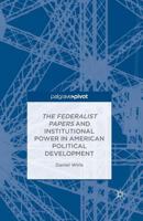 The Federalist Papers and Institutional Power In American Political Development 1137533277 Book Cover