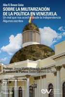 SOBRE LA MILITARIZACIÓN DE LA POLÍTICA EN VENEZUELA. UN MAL QUE NOS ACECHA DESDE LA INDEPENDENCIA Algunos escritos (Spanish Edition) B0CRH2JM2M Book Cover