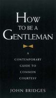 How to Be a Gentleman: A Contemporary Guide to Common Courtesy 1401603351 Book Cover