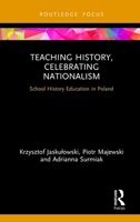 Teaching History, Celebrating Nationalism: School History Education in Poland 1032113162 Book Cover
