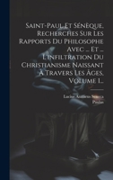 Saint-paul Et Sénèque, Recherches Sur Les Rapports Du Philosophe Avec ... Et ... L'infiltration Du Christianisme Naissant À Travers Les Âges, Volume 1 1020156074 Book Cover