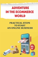 Adventure In The Ecommerce World: Practical Steps To Start An Online Business: E Commerce Definition B09CRSP2ZQ Book Cover