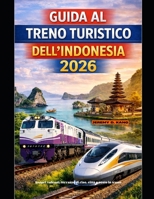 GUIDA AL TRENO TURISTICO DELL'INDONESIA 2026: Scopri vulcani, terrazze di riso, città e coste in treno (The Train Traveler Series) (Italian Edition) B0GPDB6VST Book Cover