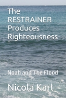 The RESTRAINER Produces Righteousness: Noah and The Flood (The Reflection of the Kingdom of Heaven) B0H1DDX8MH Book Cover