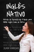 Ingles Nativo: Metodo de Aprendizaje Rapido para Hablar Ingles Como un Nativo 154266523X Book Cover