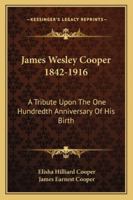 James Wesley Cooper 1842-1916: A Tribute Upon the One Hundredth Anniversary of His Birth 1258982854 Book Cover