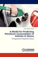 A Model for Predicting Petroleum Consumption of Vehicles in Ghana: The Application of Regression Analysis 3659320536 Book Cover