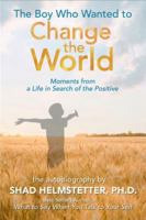 The Boy Who Wanted to Change the World: Moments From a Life in Search of the Positive 0983631263 Book Cover