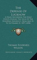 The Defense Of Lucknow: A Diary Recording The Daily Events During The Siege Of The European Residency, From May 31, To September 25, 1857 1165095254 Book Cover