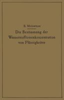 Die Bestimmung Der Wasserstoffionenkonzentration Von Flussigkeiten: Ein Lehrbuch Der Theorie Und Praxis Der Wasserstoffzahlmessungen in Elementarer Darstellung Fur Chemiker, Biologen Und Mediziner 364290114X Book Cover
