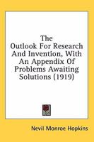 The Outlook for Research and Invention, with an Appendix of the Outlook for Research and Invention, with an Appendix of Problems Awaiting Solutions (1919) Problems Awaiting Solutions 1163902926 Book Cover