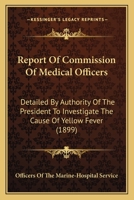 Report Of Commission Of Medical Officers: Detailed By Authority Of The President To Investigate The Cause Of Yellow Fever 143703912X Book Cover