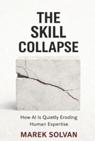 The Skill Collapse: How AI Is Quietly Eroding Human Expertise B0GP5PW2DB Book Cover