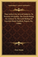 Four Letters on Several Subjects, to Persons of Quality, the Fourth Being an Answer to the Lord Bishop of Lincoln's Book, Entituled, Popery, [Etc 1345137710 Book Cover