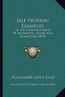 Self Proving Examples: In The Four First Rules Of Arithmetic, Simple And Compound (1855) 1104464713 Book Cover