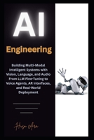 AI Engineering: Building Multi-Modal Intelligent Systems with Vision, Language, and Audio From LLM Fine-Tuning to Voice Agents, AR Interfaces, and Real-World Deployment B0FKVHKZ4Z Book Cover