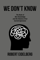 WE DON’T KNOW: The Book of Non-Knowledge and the Volume of Our Current Ignorance B0CWGQZRSY Book Cover