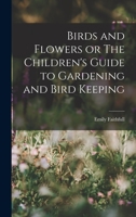 Birds and Flowers or The Children's Guide to Gardening and Bird Keeping 1017306176 Book Cover