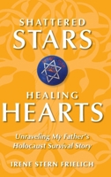 Shattered Stars Healing Hearts: Unraveling My Father's Holocaust Survival Story B0CQGQWMPR Book Cover