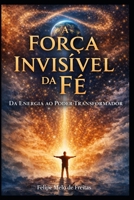 A Força Invisível da Fé: Da Energia ao Poder Transformador (Portuguese Edition) B0GXB1FPM9 Book Cover