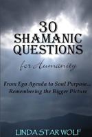 The 30 Shamanic Questions for Humanity: From Ego Agenda to Soul Purpose...Remembering the Bigger Picture 0557272688 Book Cover