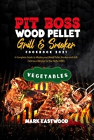 Pit Boss Wood Pellet Grill and Smoker Cookbook 2021 - Vegetables Recipes: A Complete Guide to Master your Wood Pellet Smoker and Grill. Delicious Recipes for the Perfect BBQ 1801883955 Book Cover