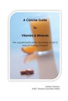 A Concise Guide to Vitamins and Minerals: Are Supplements Really Necessary or Just a Way of Making Money? 1467981109 Book Cover