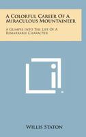 A Colorful Career Of A Miraculous Mountaineer: A Glimpse Into The Life Of A Remarkable Character 1163170380 Book Cover