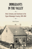 Immigrants in the Valley: Irish, Germans, and Americans in the Upper Mississippi Country, 1830-1860 0809335565 Book Cover