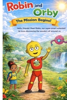 Robin and Orby - The Mission Begins!: A STEM Adventure For All Children (The Adventures of Robin The Robot) B0GDZWQPHN Book Cover