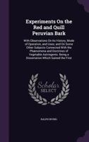 Experiments On The Red And Quill Peruvian Bark: With Observations On Its History, Mode Of Operation, And Uses 1358809135 Book Cover