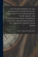 The Development of an Apparatus to Investigate the Effect of Variation of Flow Angle on Convection Heat Transfer and Frictional Resistance of a Boiler Convection Bank 1014126835 Book Cover