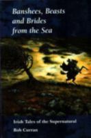 Banshees, Beasts & Brides from the Sea: Irish Tales of the Supernatural 0862815533 Book Cover