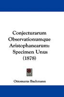 Conjecturarum Observationumque Aristophanearum: Specimen Unus 110410119X Book Cover