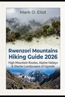 RWENZORI MOUNTAINS HIKING GUIDE 2026: HIGH MOUNTAIN ROUTES, ALPINE VALLEYS & GLACIER LANDSCAPES OF UGANDA B0H76XC7Q4 Book Cover