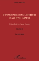 L'imaginaire dans l'écriture d'Ayi Kwei Armah: L'évolution d'une forme Volume 3 - La rupture (French Edition) 2296068766 Book Cover