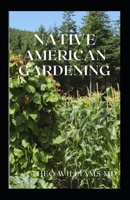 Native American Gardening: The Ultimate Guide To Native American Gardening For Various Purpose B08Z843RB6 Book Cover