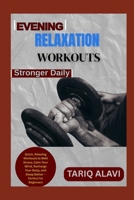 Evening Relaxation Workouts: Quick, Relaxing Workouts to Melt Stress, Calm Your Mind, Recharge Your Body, and Sleep Better – Perfect for Beginners B0FSXQGFVH Book Cover